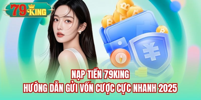 You are currently viewing Nạp Tiền 79King | Hướng Dẫn Gửi Vốn Cược Cực Nhanh 2025